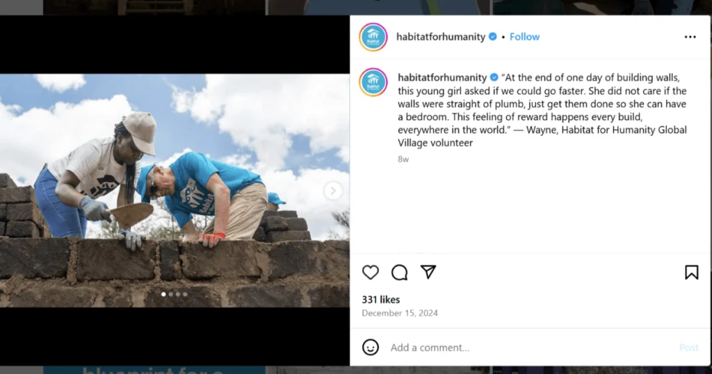 Instagram post from Habitat for Humanity with photo of volunteers laying bricks on construction wall paired with a quote saying: At the end of one day of building walls, this young girl asked if we could go faster. She did not care if the walls were straight or plumb, just get them done so she can have a bedroom. This feeling of reward happens every build, everywhere in the world. — Wayne, Habitat for Humanity Global Village volunteer