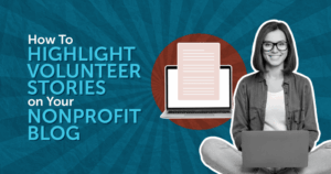 How To Highlight Volunteer Stories on Your Nonprofit Blog